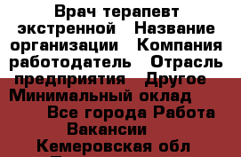 Врач-терапевт экстренной › Название организации ­ Компания-работодатель › Отрасль предприятия ­ Другое › Минимальный оклад ­ 18 000 - Все города Работа » Вакансии   . Кемеровская обл.,Прокопьевск г.